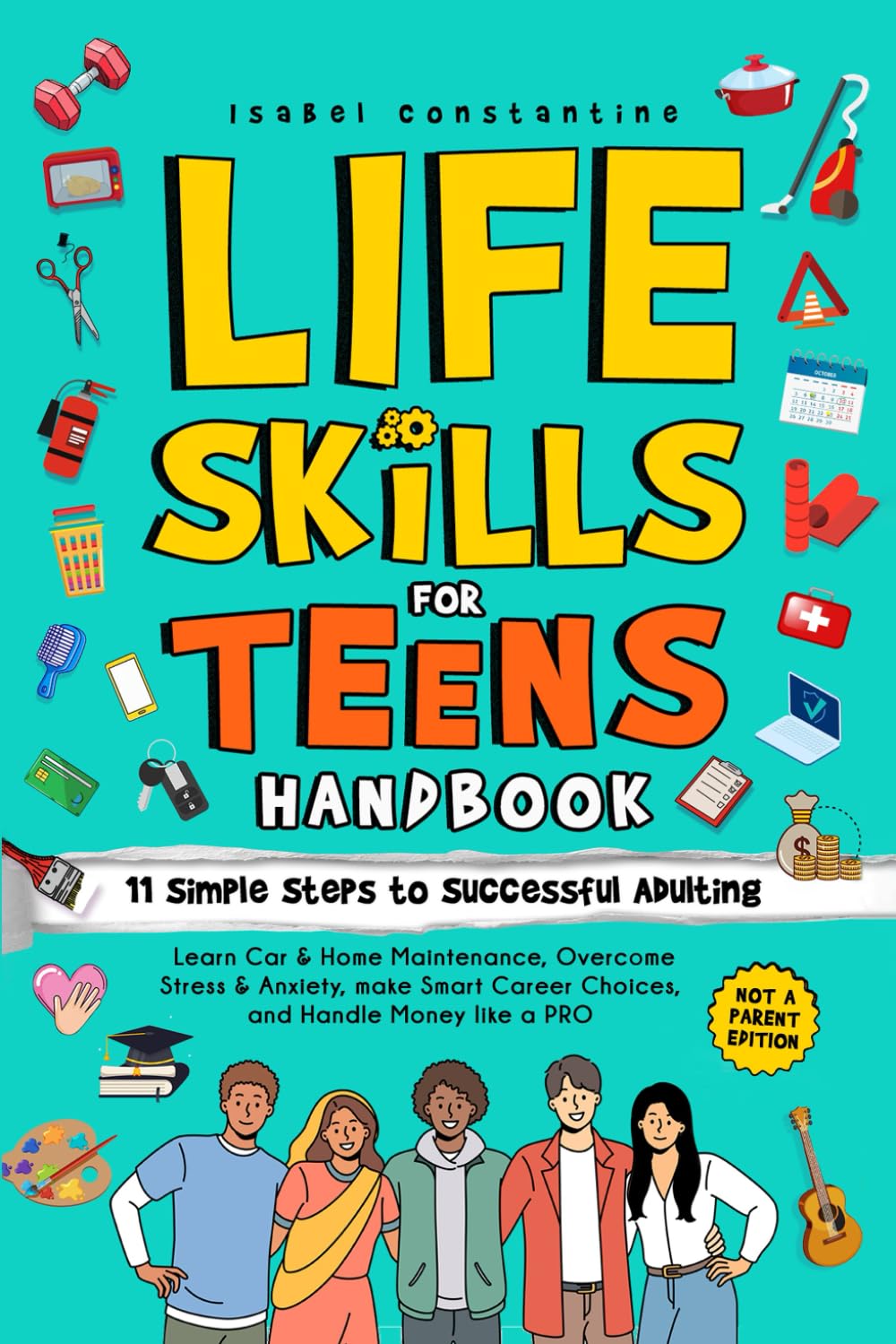 Life Skills for Teens Handbook: 11 Simple Steps to Successful Adulting: Learn Car & Home Maintenance, Overcome Stress & Anxiety, Make Smart Career Choices, and Handle Money Like A PRO