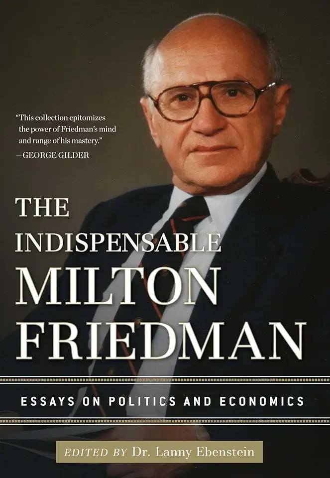 The Indispensable Milton Friedman: Essays on Politics and Economics