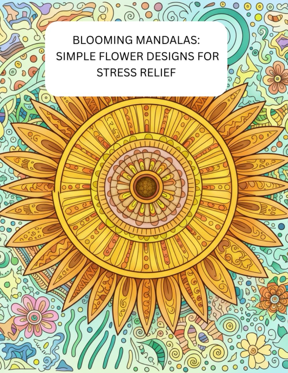 Blooming Mandalas:Simple Flower Designs for Stress Relief: Beautiful Floral Mandalas for Relaxation, Focus, and Calm Coloring Moments