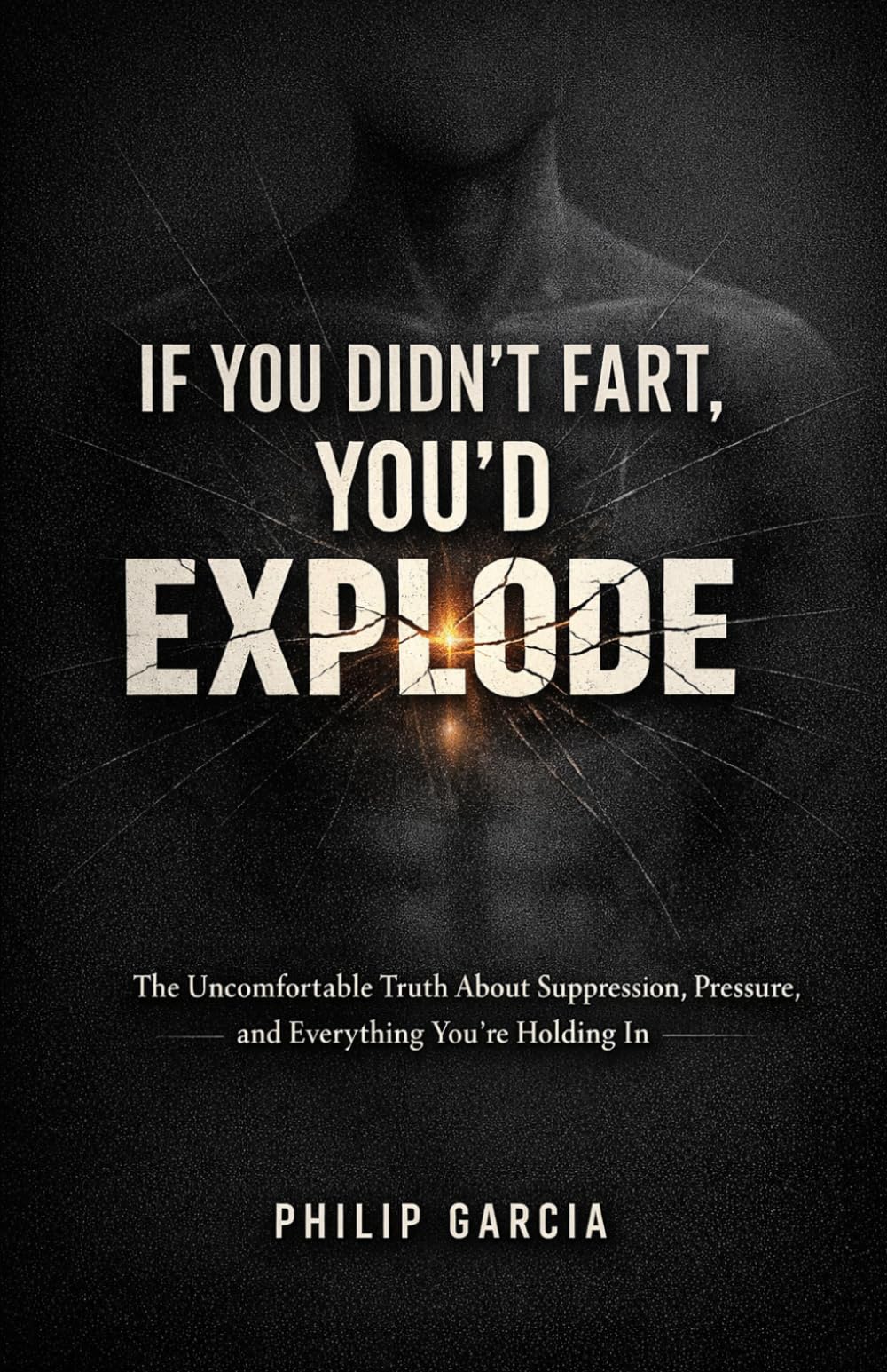 IF YOU DIDN’T FART, YOU’D EXPLODE: The Brutally Honest Guide to Saying What You Mean, Releasing Pressure, and Taking Back Control of Your Life