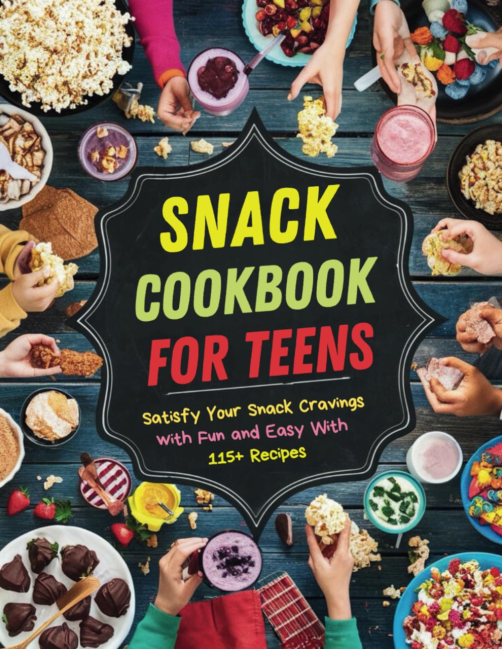 Snack Cookbook for Teens : Satisfy Your Snack Cravings with Fun and Easy With 115+ Recipes