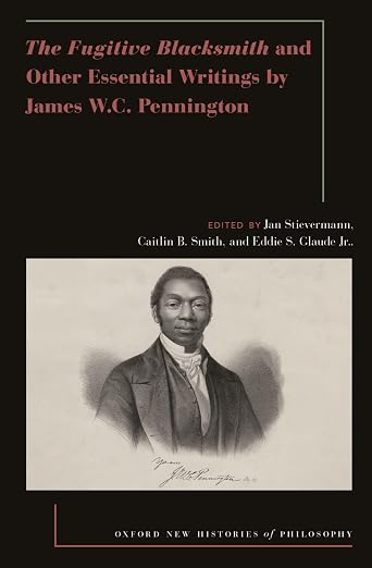 The Fugitive Blacksmith and Other Essential Writings by James W.C. Pennington (Oxford New Histories of Philosophy)