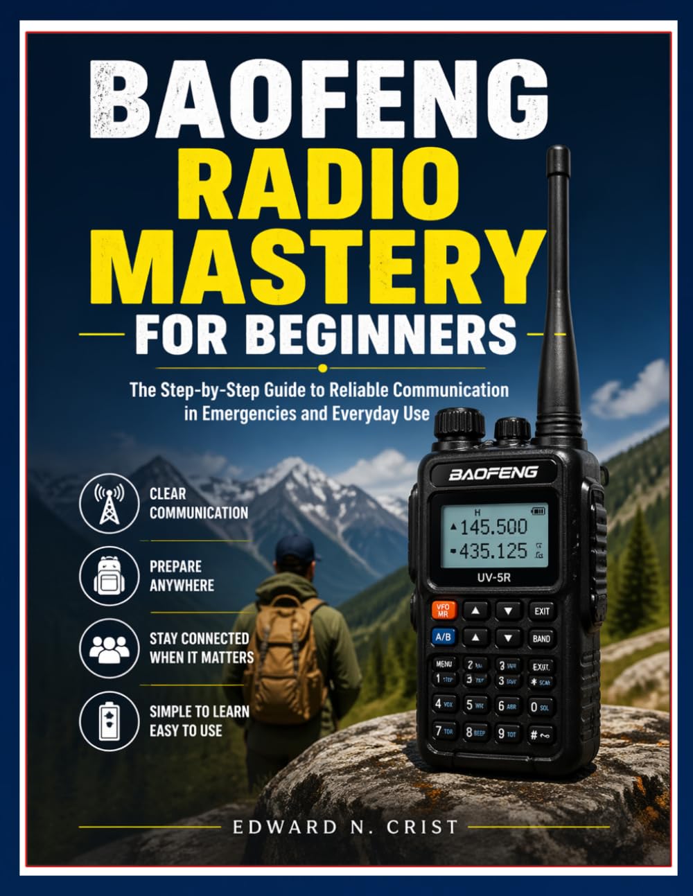BAOFENG RADIO MASTERY FOR BEGINNERS: The Step-by-Step Guide to Reliable Communication in Emergencies and Everyday Use (Edward N. Crist User Guide)