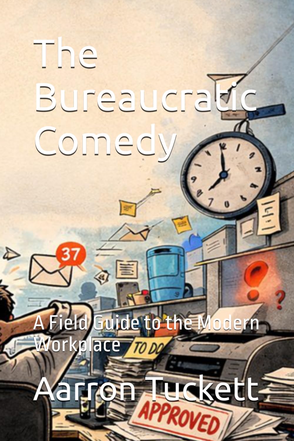 The Bureaucratic Comedy: A Field Guide to the Modern Workplace