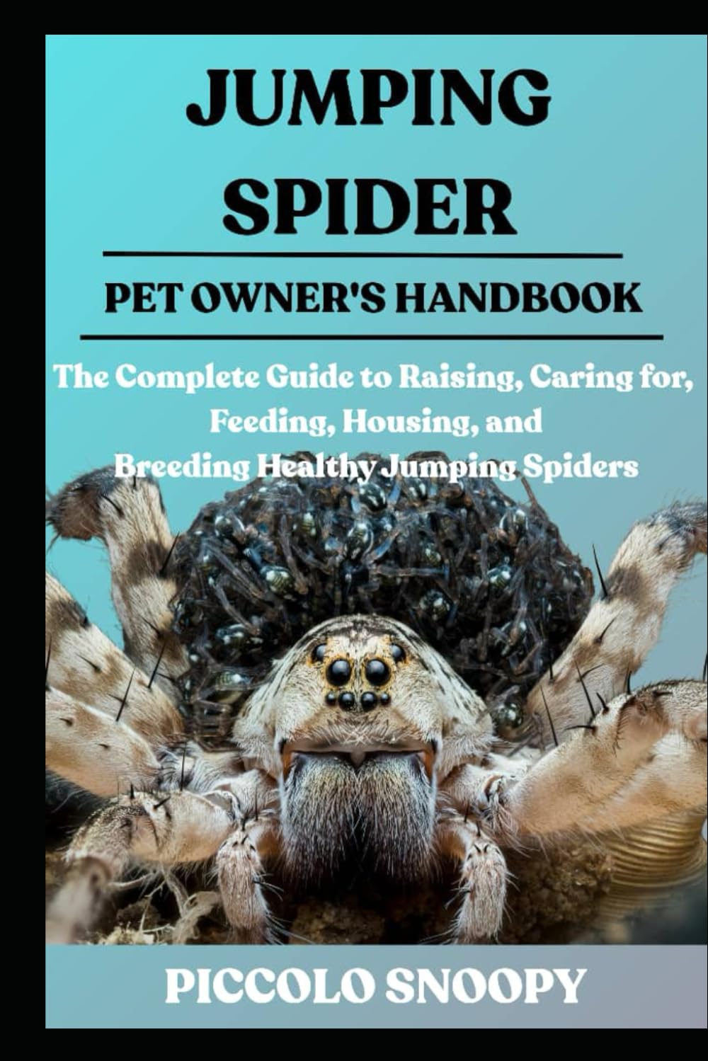 JUMPING SPIDER CARE: The Complete Guide to Raising, Caring for, Feeding, Housing, and Breeding Healthy Jumping Spiders
