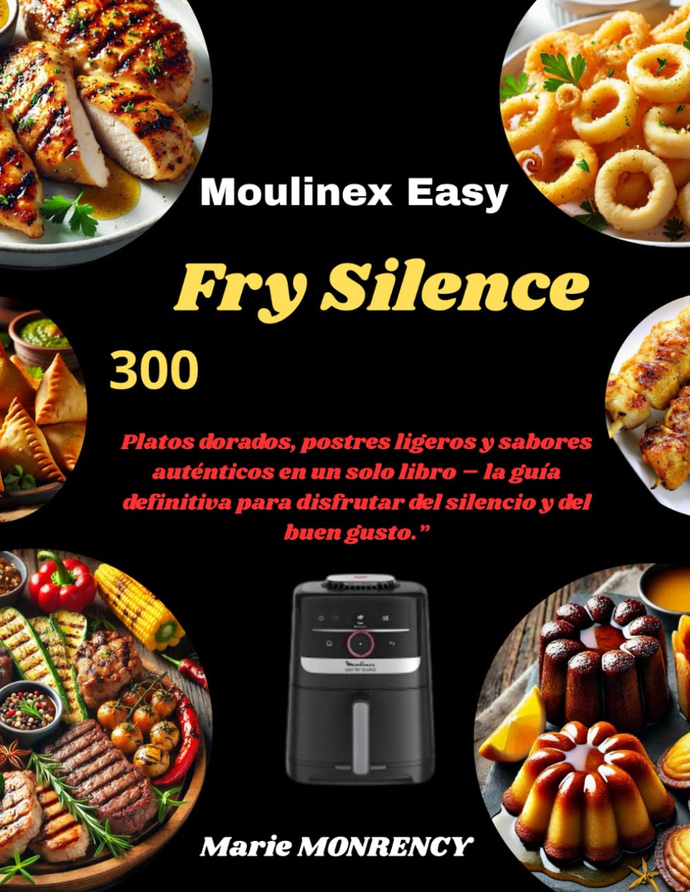 Moulinex Easy Fry Silence: 300 Platos dorados, postres ligeros y sabores auténticos en un solo libro – la guía definitiva para disfrutar del silencio y del buen gusto