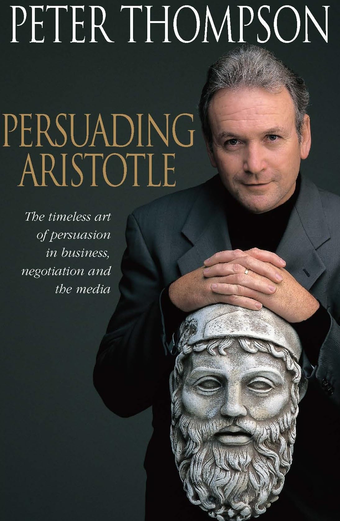 Persuading Aristotle: The timeless art of persuasion in business, negotiation and the media