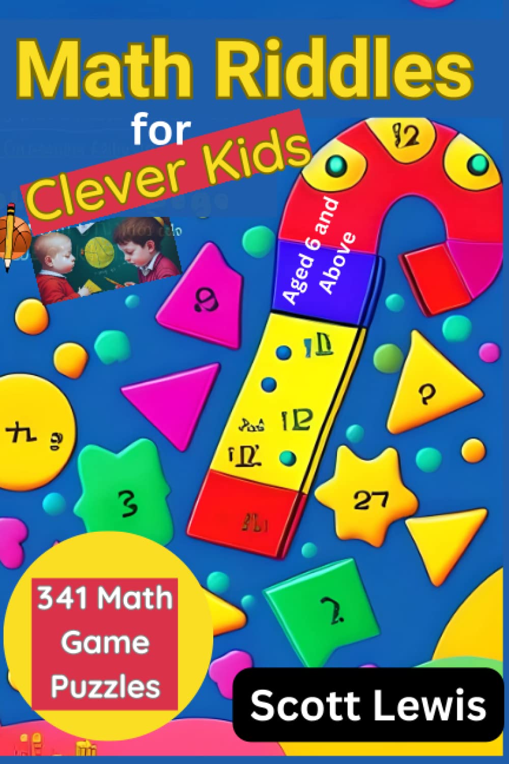 Math Riddles for Clever Kids Aged 6 and Above: 341 Collections of Fun, Challenging and Educational Math Games Puzzles to Improve Kids Learning and Problem-Solving Abilities for Logical Thinking.