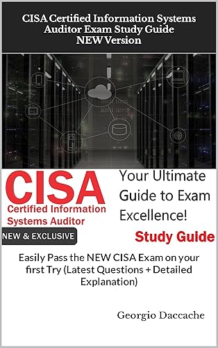 CISA Certified Information Systems Auditor Exam Study Guide - NEW Version: Easily Pass the NEW CISA Exam on your first Try (Latest Questions + Detailed Explanation)