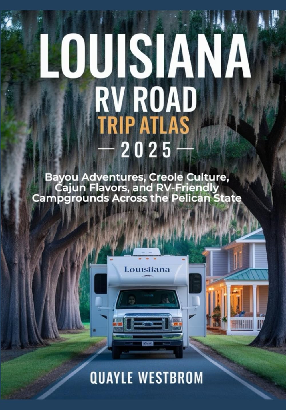 Louisiana RV Road Trip Atlas 2025: Bayou Adventures, Creole Culture, Cajun Flavors, and RV-Friendly Campgrounds Across the Pelican State