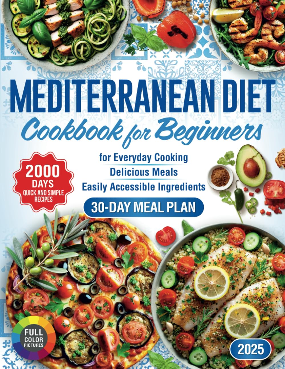 Mediterranean Diet Cookbook for Beginners: 2000 Days of Quick and Simple Recipes with a 30-Day Meal Plan for Everyday Cooking. Delicious Meals Using Easily Accessible Ingredients