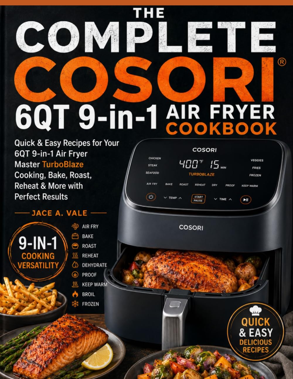 THE COMPLETE COSORI 6QT 9-IN-1 AIR FRYER COOKBOOK: Quick & Easy Recipes for Your 6QT 9-in-1 Air Fryer Master TurboBlaze Cooking, Bake, Roast, Reheat & More with Perfect Results