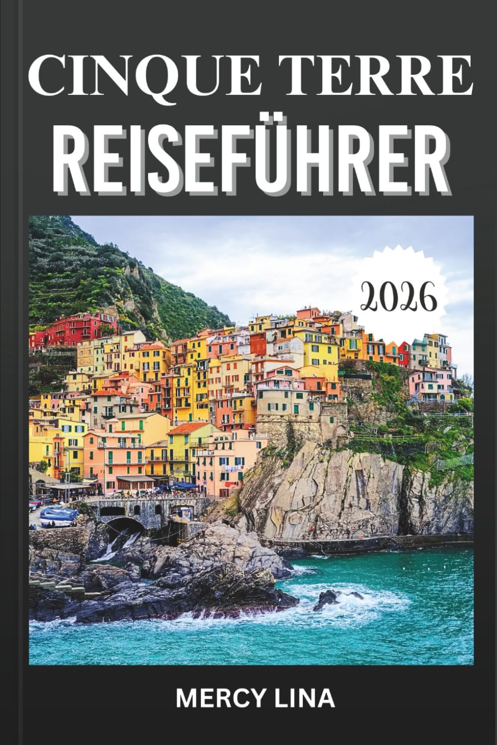CINQUE TERRE REISEFÜHRER 2026: Entdecken Sie bunte Klippen-Dörfer, landschaftlich reizvolle Küstenwanderwege, Meeresausblicke, lokale Küche, versteckte Schätze und wichtige Besuchertipps.