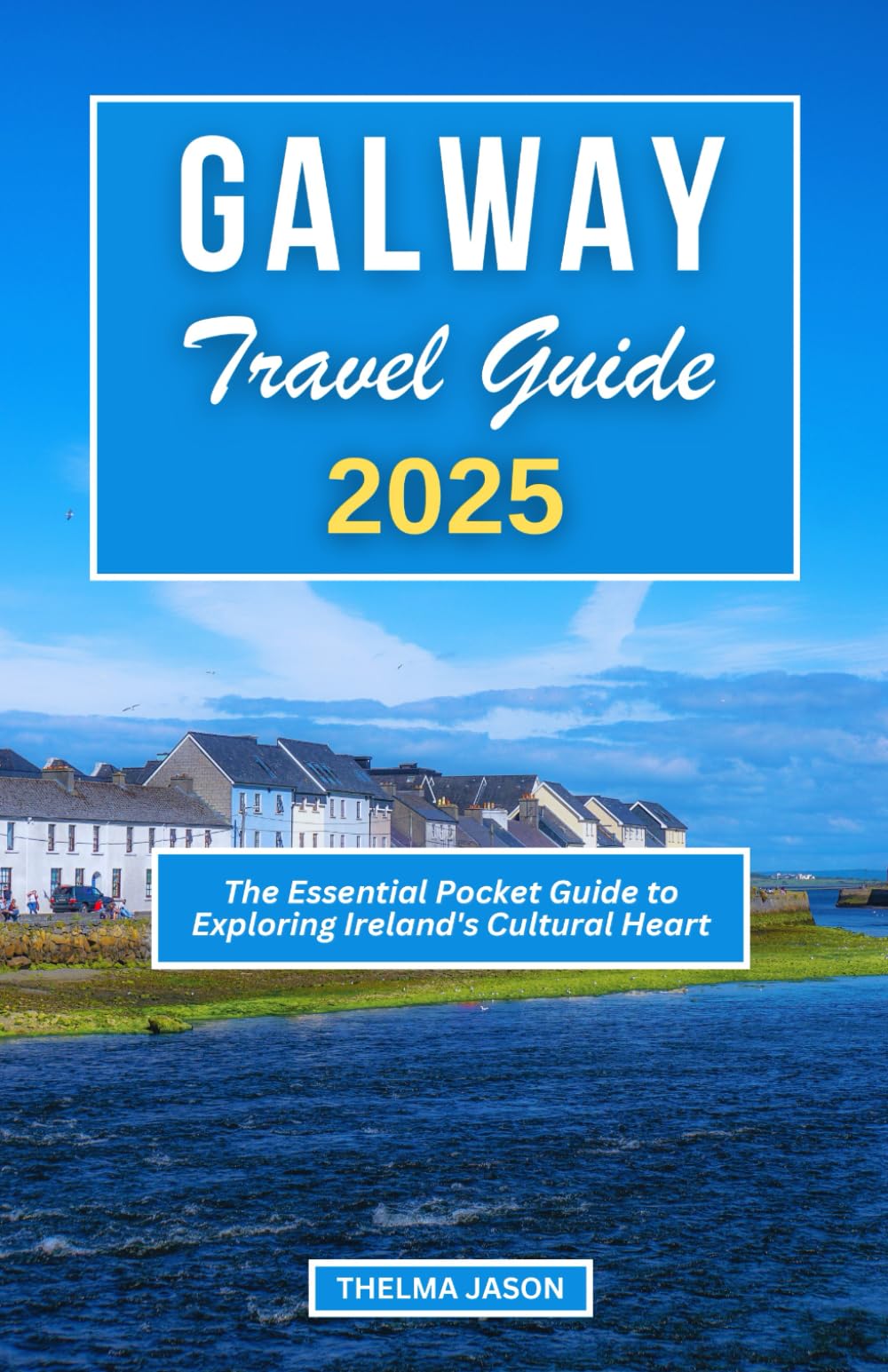 GALWAY TRAVEL GUIDE 2025: The Essential Pocket Guide to Exploring Ireland's Cultural Heart (My Ireland - Your Ireland - Our Ireland)