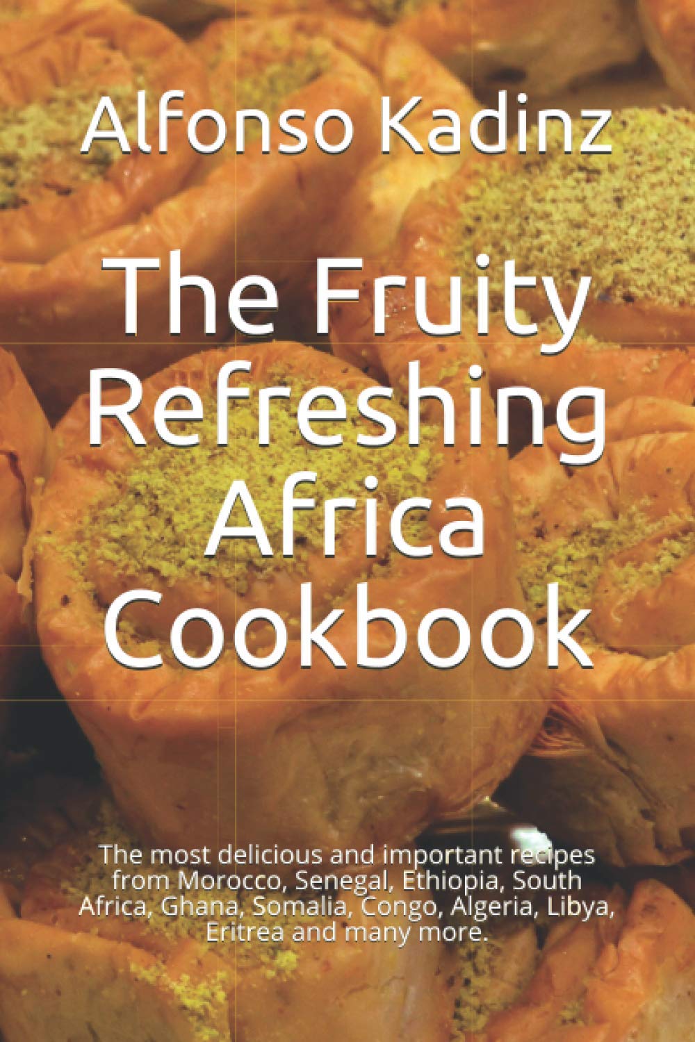 The Fruity Refreshing Africa Cookbook: The most delicious and important recipes from Morocco, Senegal, Ethiopia, South Africa, Ghana, Somalia, Congo, Algeria, Libya, Eritrea and many more.