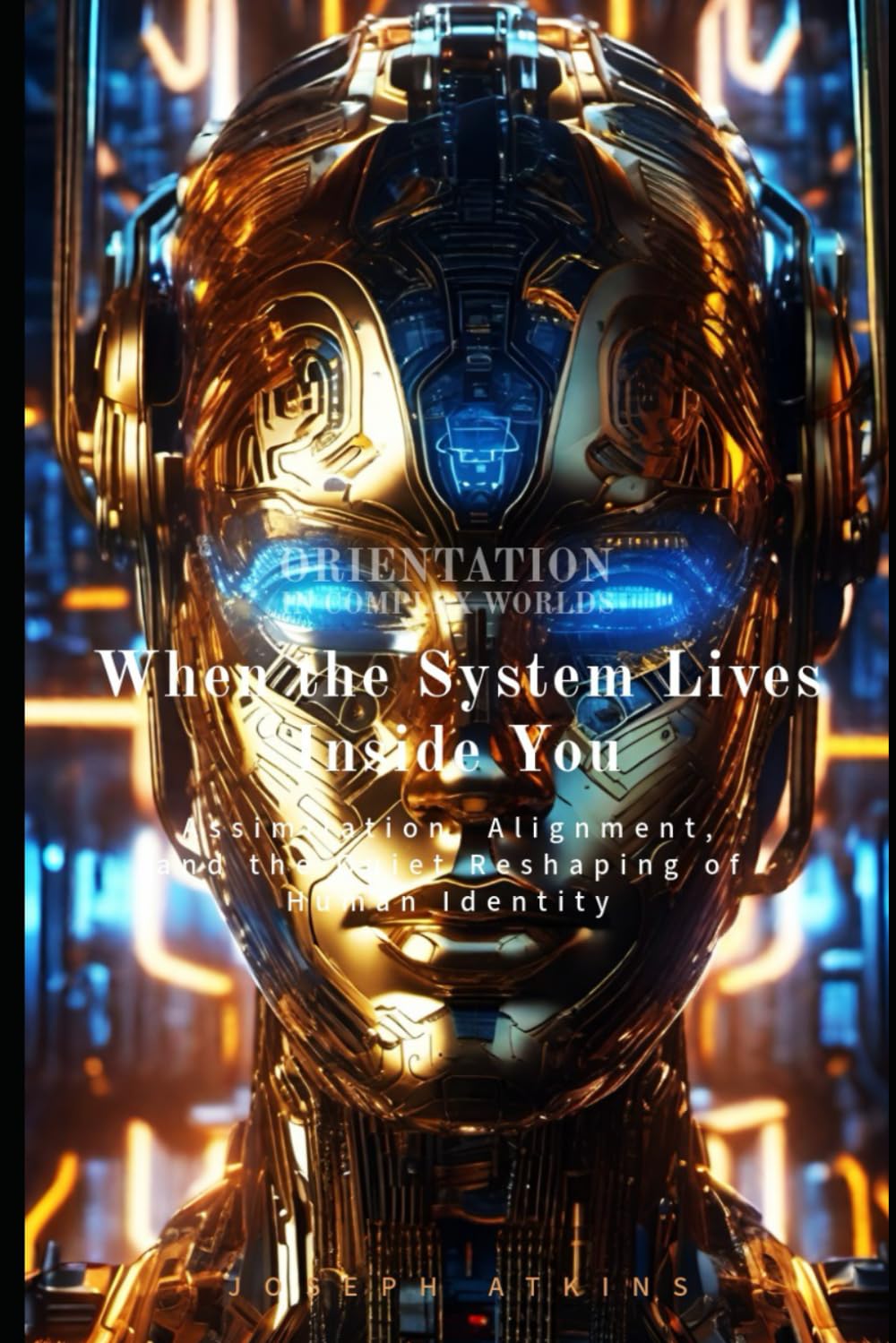When the System Lives Inside You: Assimilation, Alignment, and the Quiet Reshaping of Human Identity (Orientation in Complex Worlds)