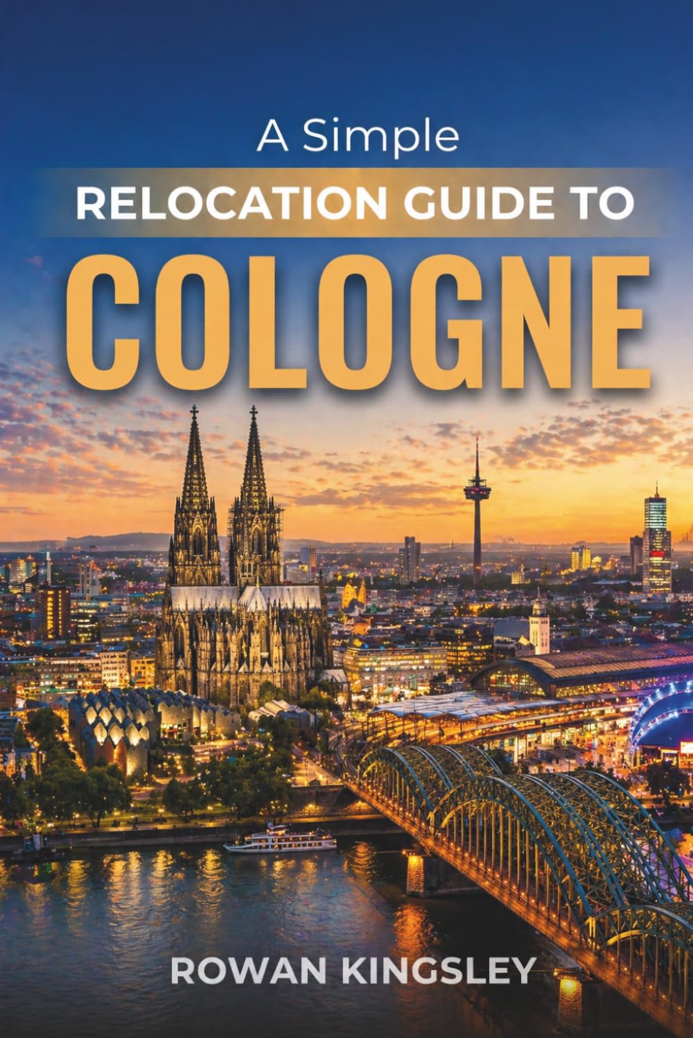 A Simple Relocation Guide to Cologne: A Step-by-Step Guide to Visas, Housing, Cost of Living, Healthcare, and Settling In