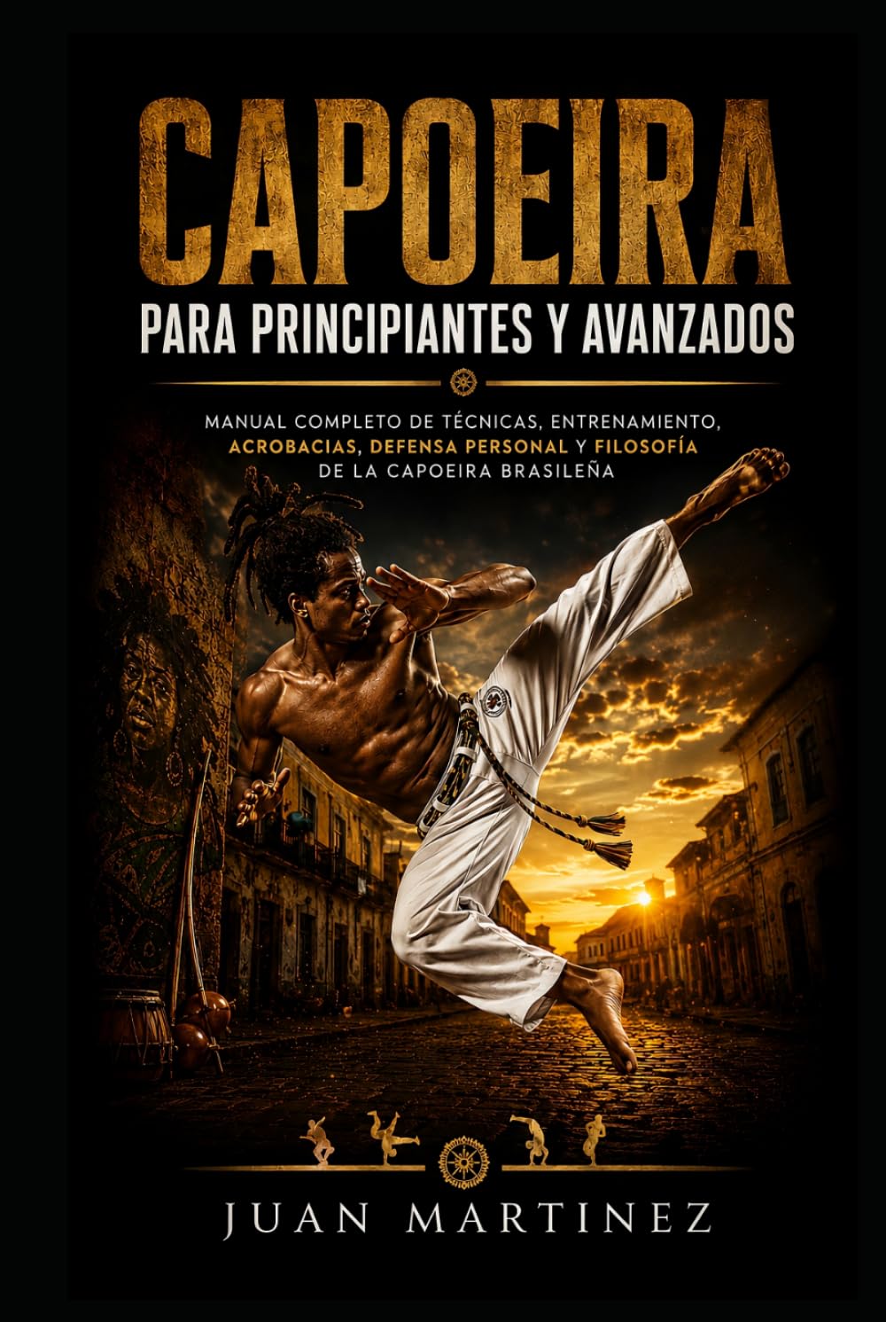 Capoeira para Principiantes y Avanzados: Manual completo de técnicas, entrenamiento, acrobacias, defensa personal y filosofía de la Capoeira brasileña