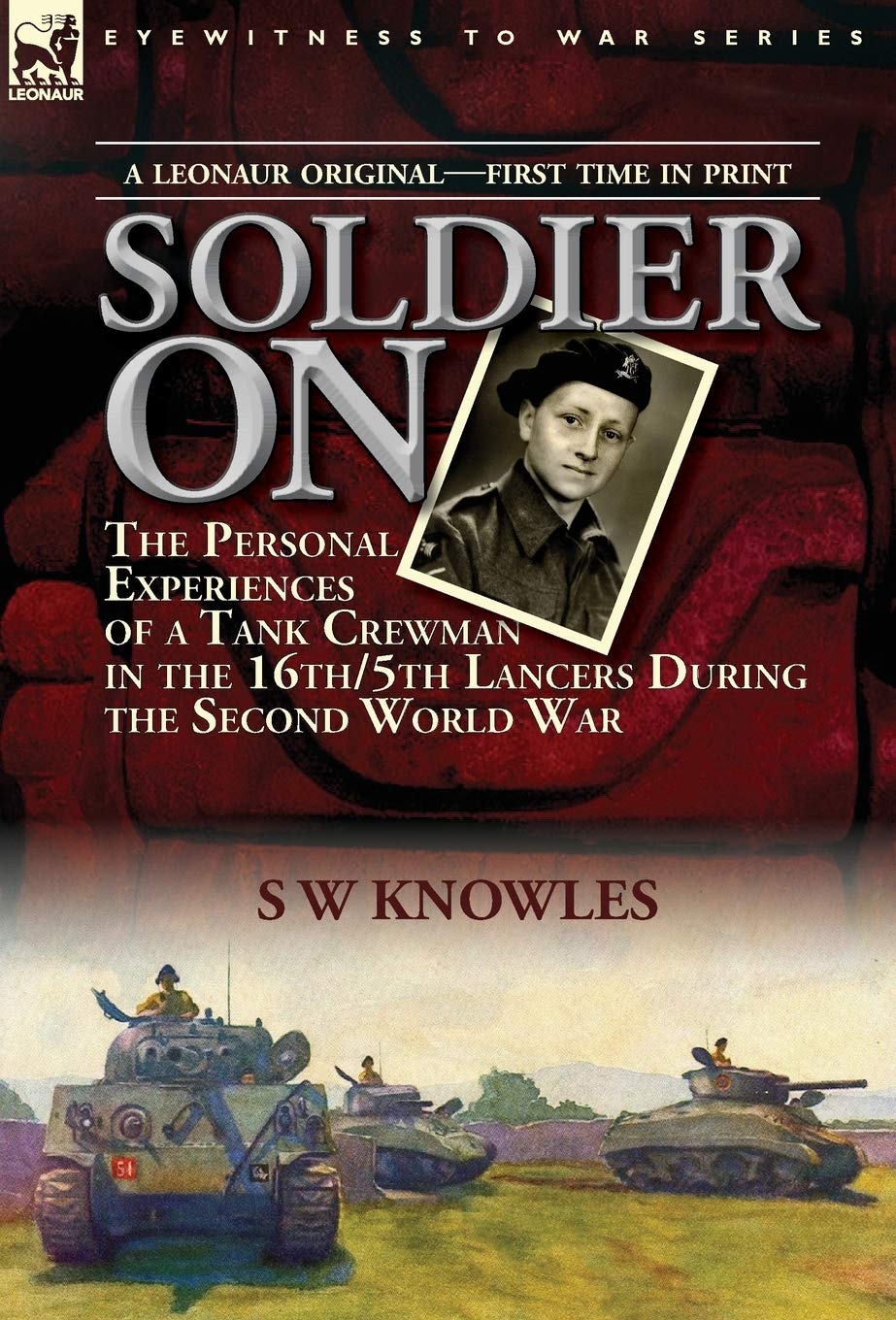 Soldier On: the Personal Experiences of a Tank Crewman in the 16th/5th Lancers During the Second World War