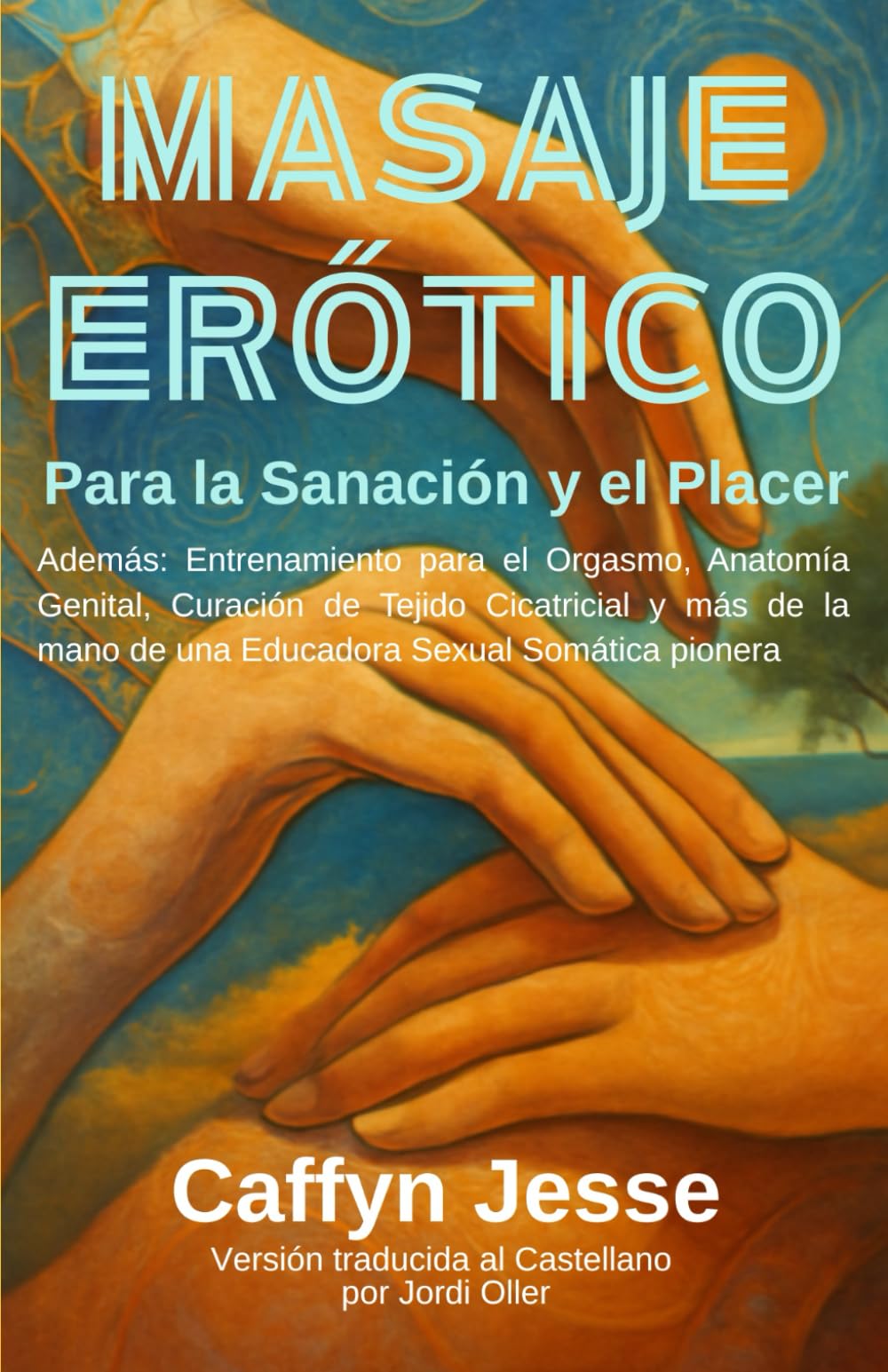Masaje Erótico Para la Sanación y el Placer: Además: Entrenamiento para el Orgasmo, Anatomía Genital, Curación de Tejido Cicatricial y más de la mano de una Educadora Sexual Somática Pionera