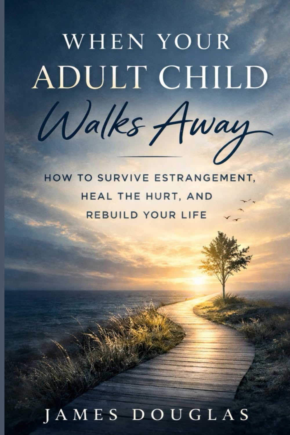 When Your Adult Child Walks Away: How to Survive Estrangement, Heal the Hurt, and Rebuild Your Life