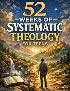 52 Weeks of Systematic Theology for Teens: A Full Year of Biblical Doctrine to Understand What You Believe and Why It Matters