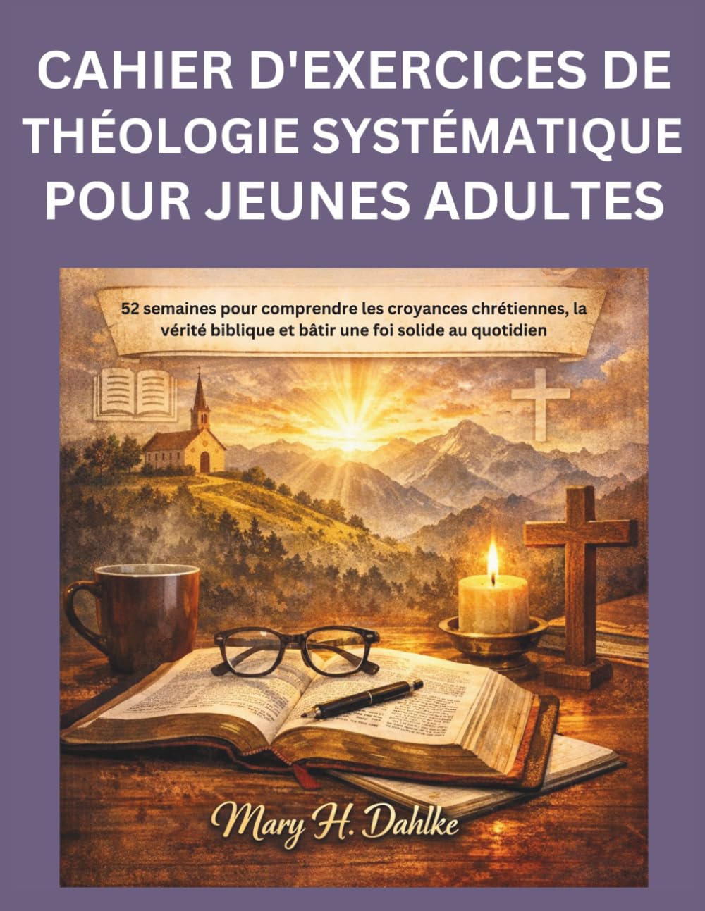 CAHIER D'EXERCICES DE THÉOLOGIE SYSTÉMATIQUE POUR JEUNES ADULTES: 52 semaines pour comprendre les croyances chrétiennes, la vérité biblique et bâtir une foi solide au quotidien