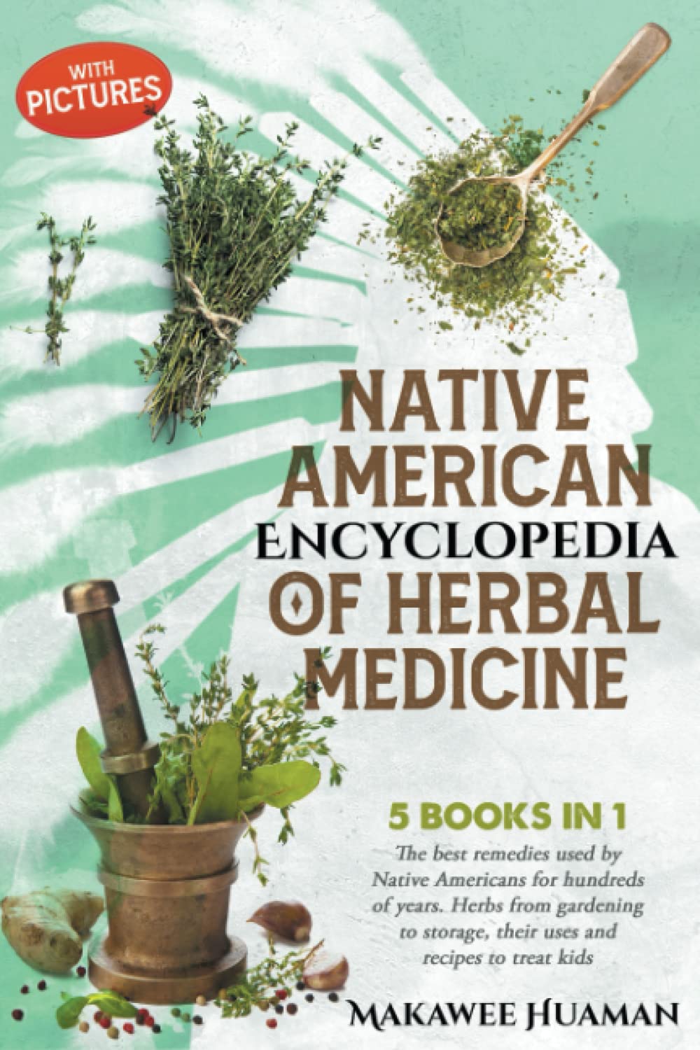 Native American Encyclopedia of Herbal Medicine: 5 Books In 1: The best remedies used by Native Americans for hundreds of years. Herbs from gardening to storage, their uses and recipes to treat kids