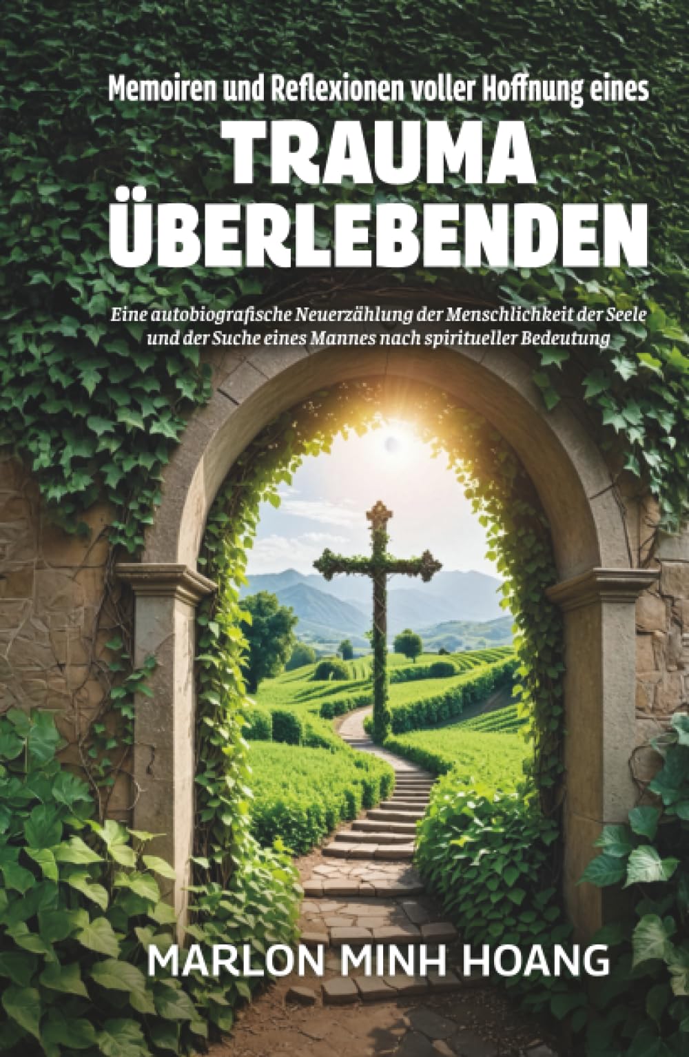 Memoiren und Reflexionen voller Hoffnung eines Trauma Überlebenden: Eine autobiografische Neuerzählung der Menschlichkeit der Seele und der Suche eines Mannes nach spiritueller Bedeutung