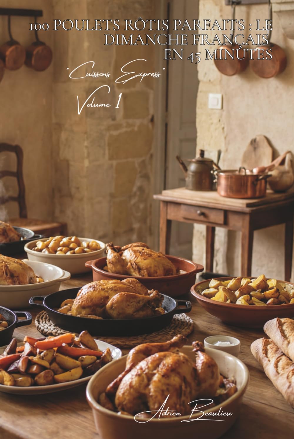 100 poulets rôtis parfaits : le dimanche français en 45 minutes: 100 poulets rôtis parfaits : le dimanche français en 45 minutes (SÉRIE POULET (35 livres) - Sous-série "Cuissons Express" (12 livres))