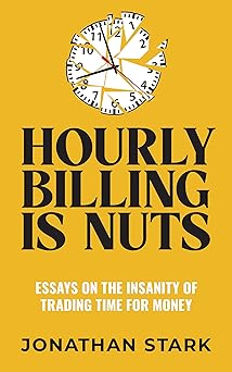 Hourly Billing Is Nuts: Essays On The Insanity Of Trading Time For Money
