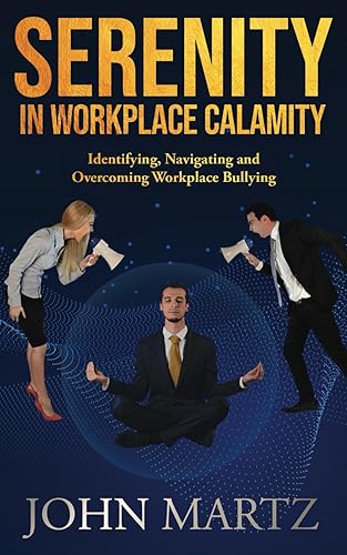 Serenity in Workplace Calamity: Identifying, Navigating and Overcoming Workplace Bullying