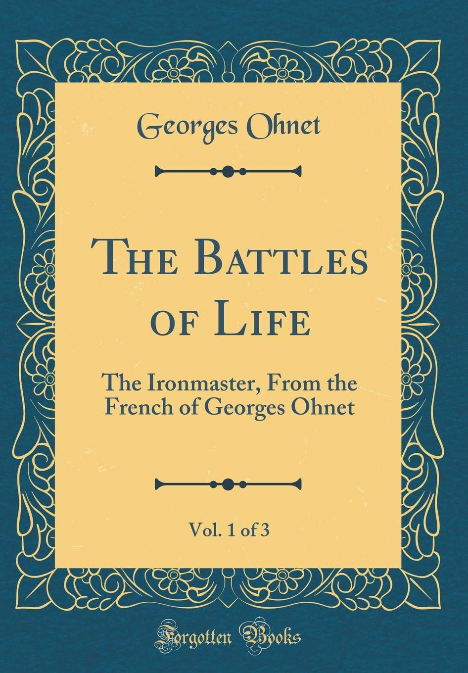 The Battles of Life, Vol. 1 of 3: The Ironmaster, From the French of Georges Ohnet (Classic Reprint)
