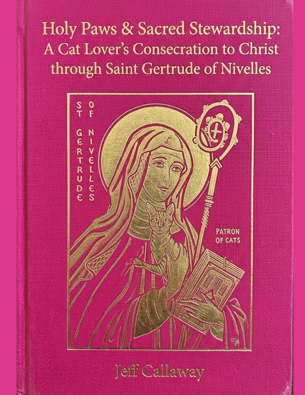 Holy Paws & Sacred Stewardship: A Cat Lover's Consecration to Christ through Saint Gertrude of Nivelles (Jeff Callaway's 33 Day Consecration Series)