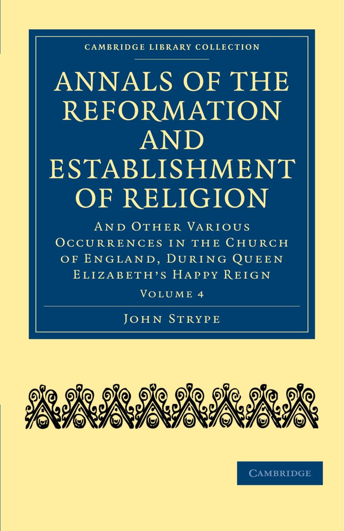 Annals of the Reformation and Establishment of Religion: And Other Various Occurrences in the Church of England, during Queen Elizabeth’s Happy Reign: Volume 4
