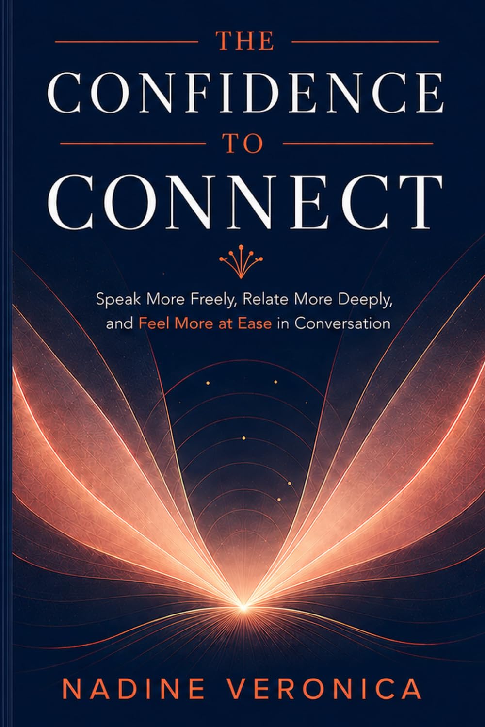 The Confidence to Connect: Speak More Freely, Relate More Deeply, and Feel More at Ease in Conversation