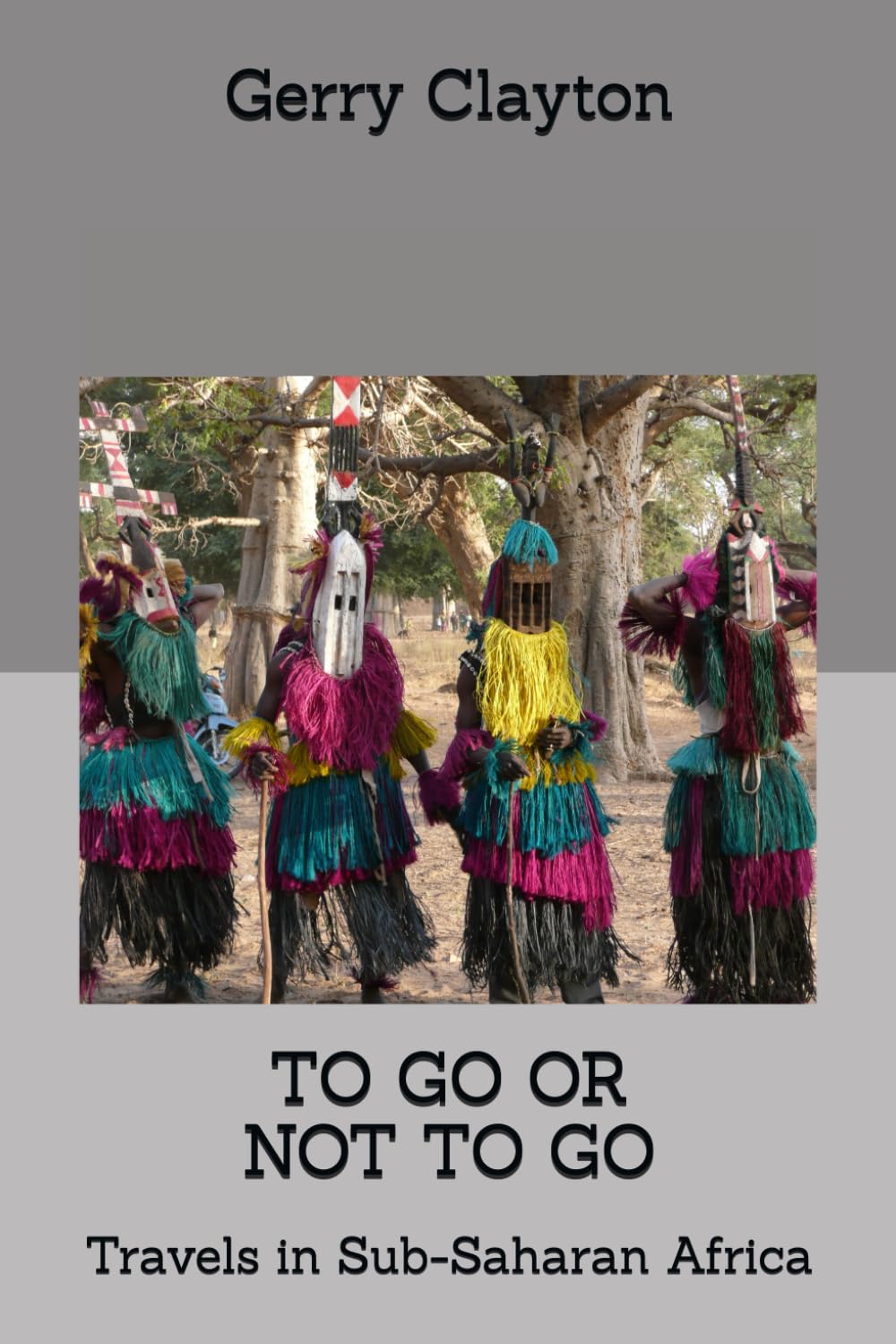 TO GO OR NOT TO GO: Travels in Sub-Saharan Africa