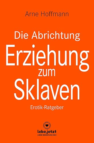 Die Abrichtung &amp; Erziehung zum Sklaven | Erotischer Ratgeber: Du kannst diese Fantasie in die Wirklichkeit umsetzen ...: Erotik-Ratgeber