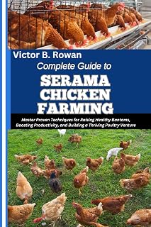 COMPLETE GUIDE TO SERAMA CHICKEN FARMING: Master Proven Techniques for Raising Healthy Bantams, Boosting Productivity, and Building a Thriving Poultry Venture