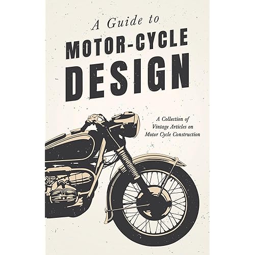 A Guide to Motor-Cycle Design - A Collection of Vintage Articles on Motor Cycle Construction