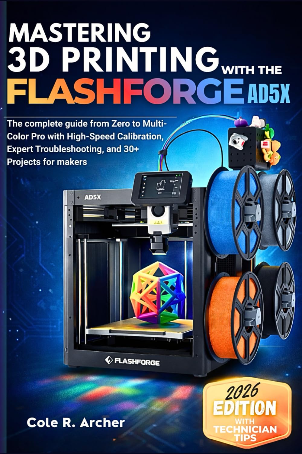 MASTERING 3D PRINTING WITH THE FLASHFORGE AD5X: The complete guide from Zero to Multi-Color Pro with High-Speed Calibration, Expert Troubleshooting, and 30+ Projects for makers      Paperback – Large Print, February 9, 2026