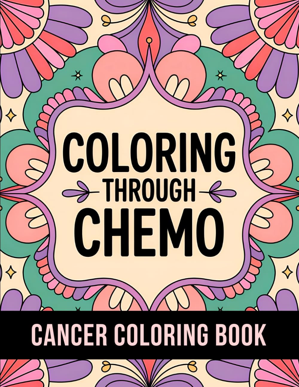 Coloring Through Chemo: 50 Unique Stress Relief and Inspirational Coloring Pages To Help Cancer Patients Pass Chemotherapy Time.