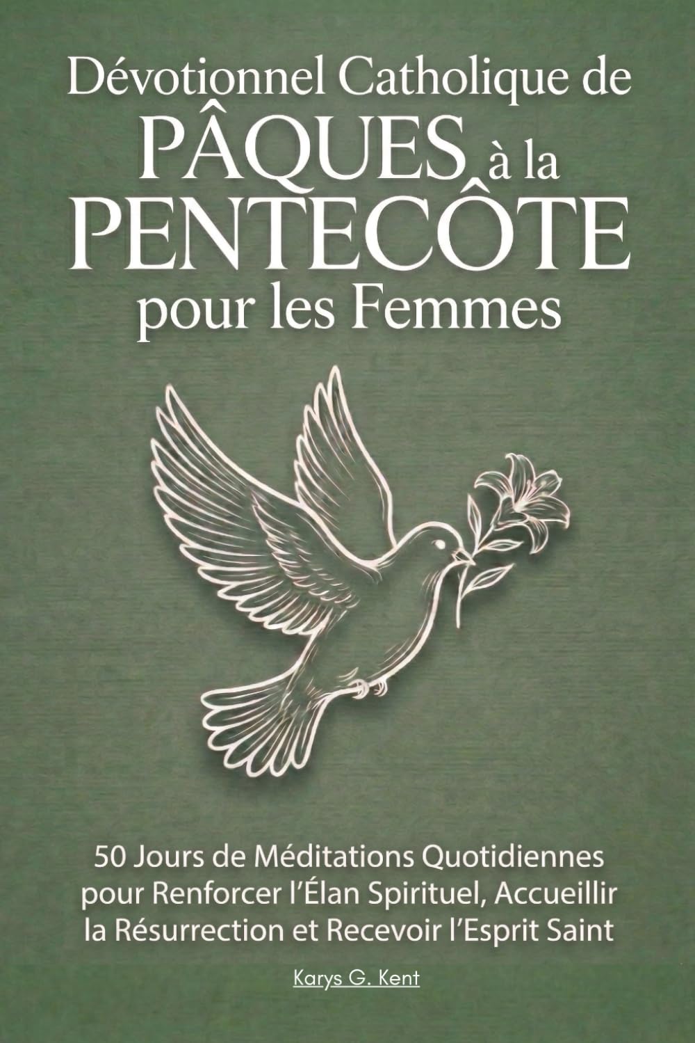 Dévotionnel Catholique de Pâques à la Pentecôte pour les Femmes: 50 Jours de Méditations Quotidiennes pour Renforcer l’Élan Spirituel, Accueillir la Résurrection et Recevoir l’Esprit Saint