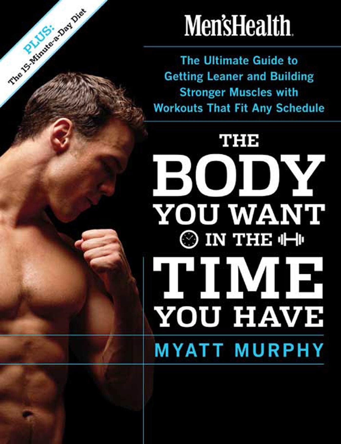 Men's Health The Body You Want in the Time You Have: The Ultimate Guide to Getting Leaner and Building Muscle with Workouts that Fit Any Schedule