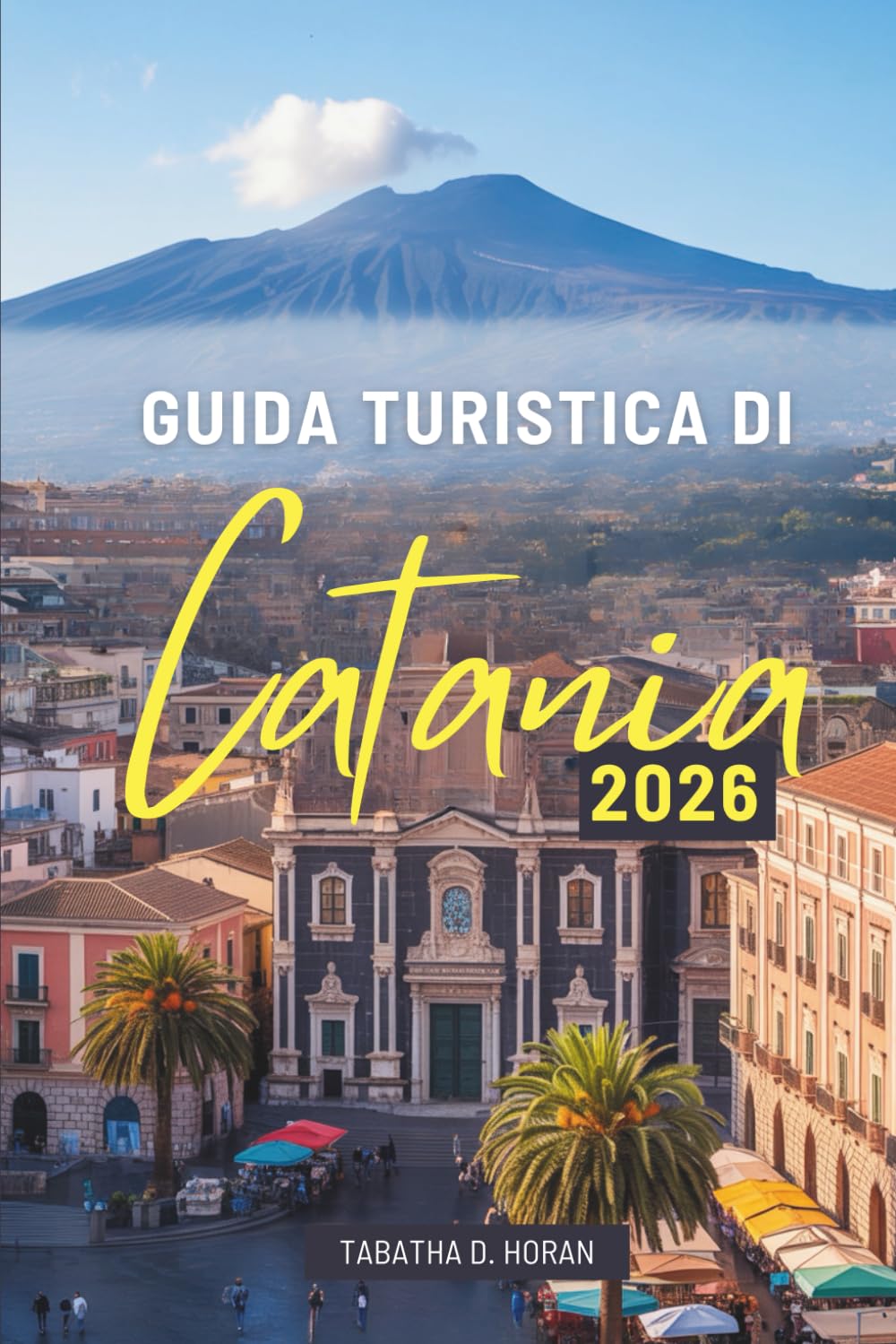 GUIDA TURISTICA DI Catania 2026: Alla scoperta di antiche strade, sapori e brezze marine in tutta Italia