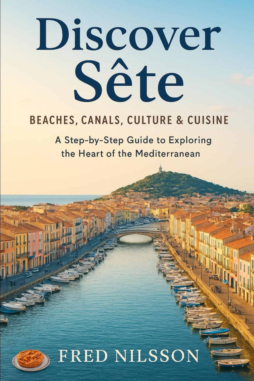 Discover Sete: Beaches, Canals, Culture & Cuisine: A Step-by-Step Guide to Exploring the Heart of the Mediterranean