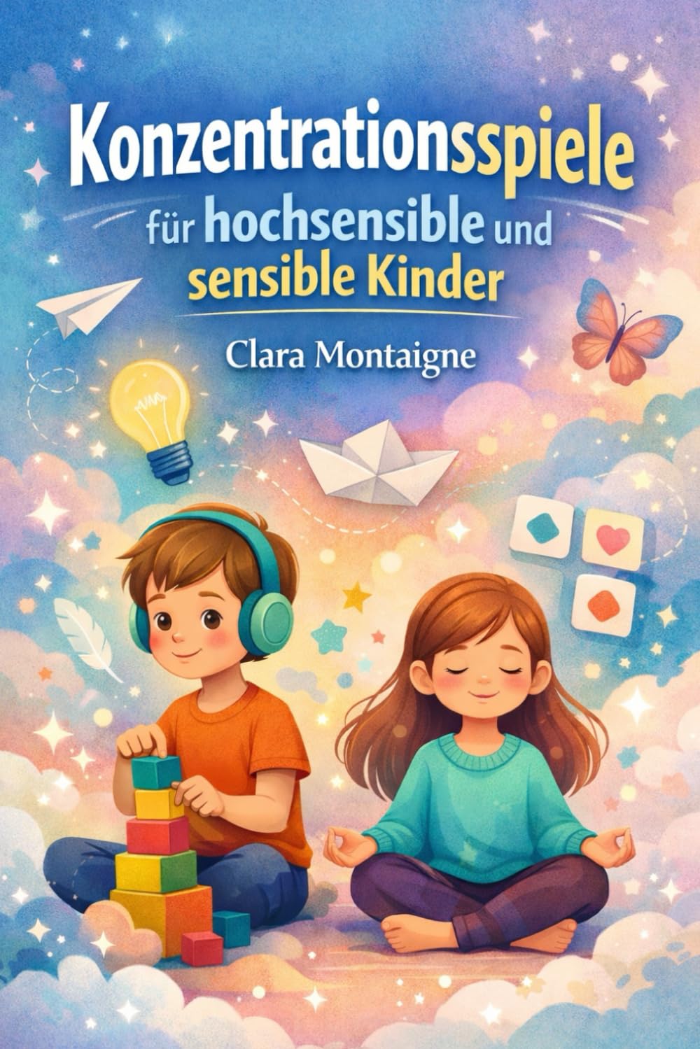 Konzentrationsspiele für hochsensible und sensible Kinder: Ein praktischer und spielerischer Leitfaden, um hochsensiblen und sensiblen Kindern zu ... und schrittweise Übungen zu entwickeln.