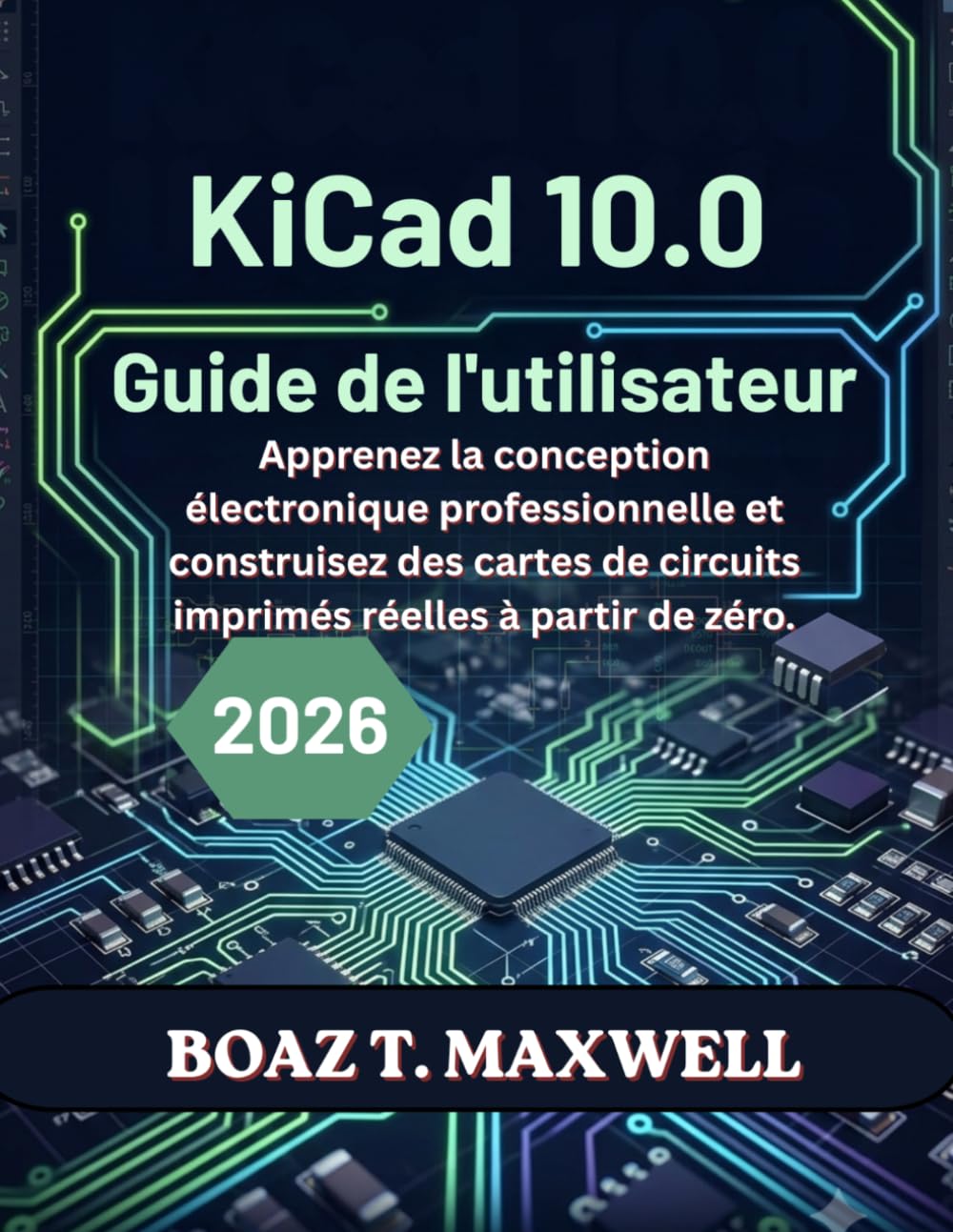 KiCad 10.0 Guide de l'utilisateur: Apprenez la conception électronique professionnelle et construisez des cartes de circuits imprimés réelles à partir de zéro.