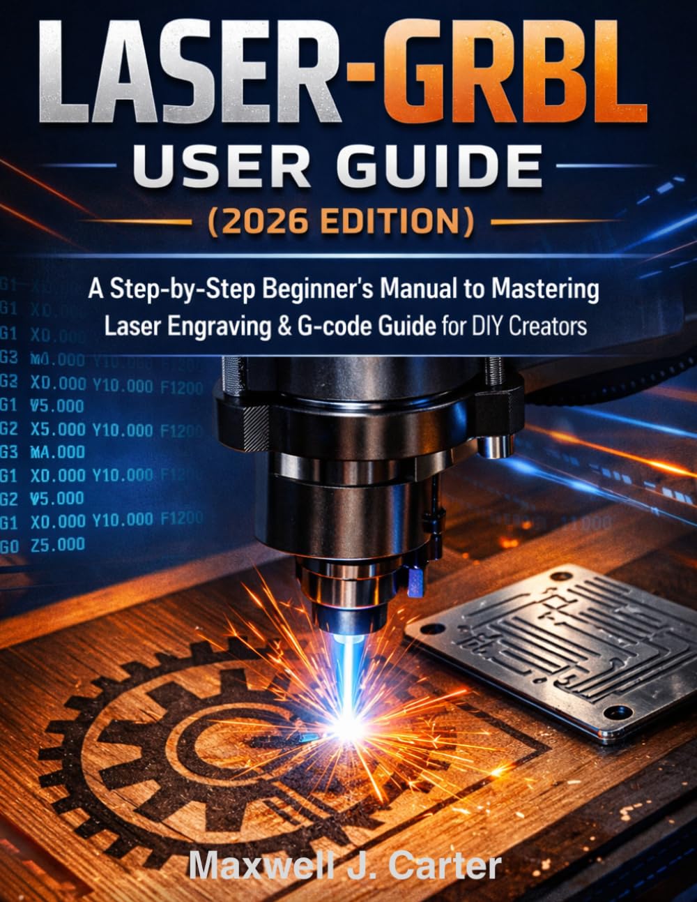 LASER-GRBL User Guide (2026 Edition): A Step-by-Step Beginner´s Manual to Mastering Laser Engraving & G-Code Guide for DIY Creators.