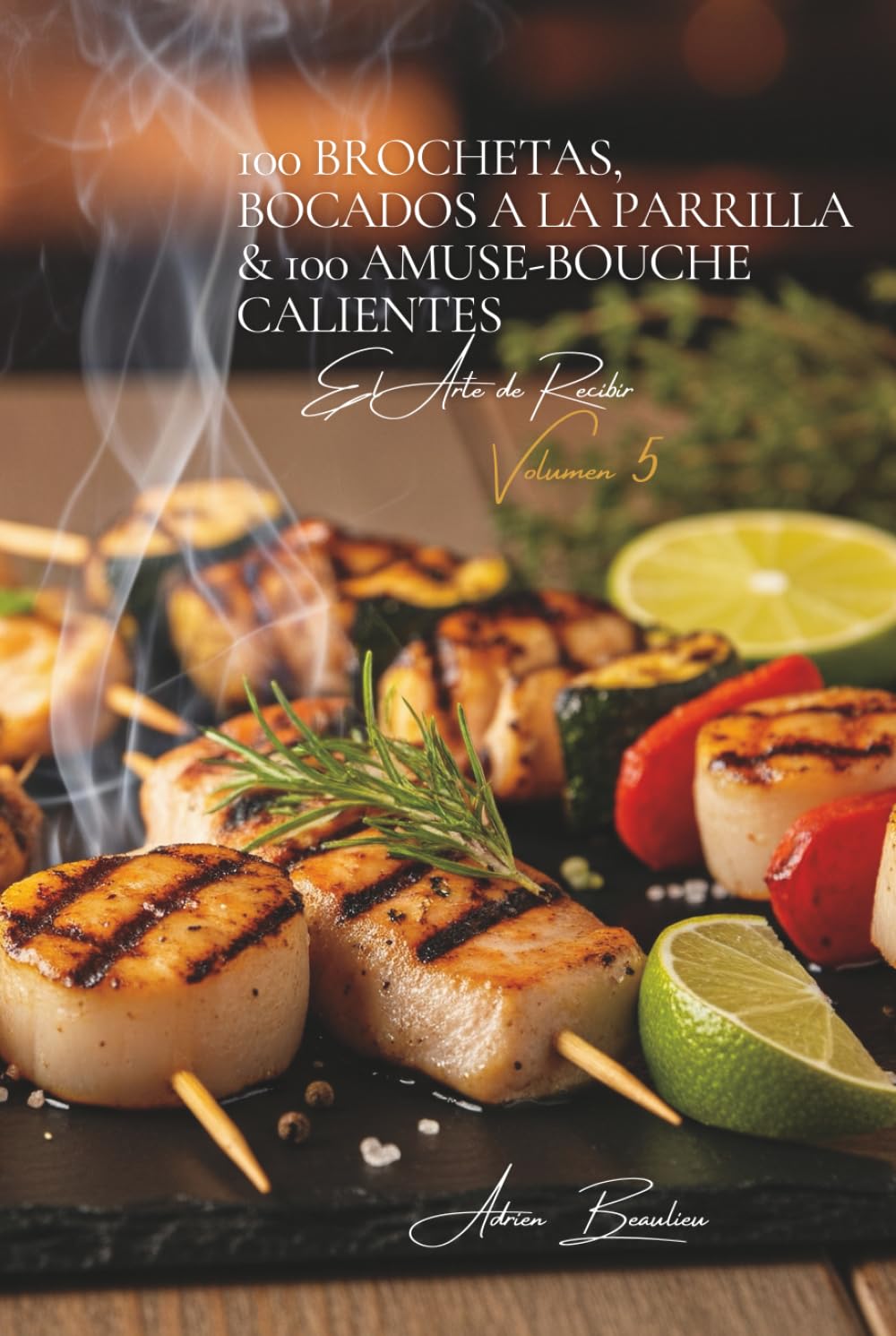 100 Brochetas, Bocados a la Parrilla & 100 Amuse-bouche Calientes: El Arte de Recibir a la Francesa Volumen Cinco